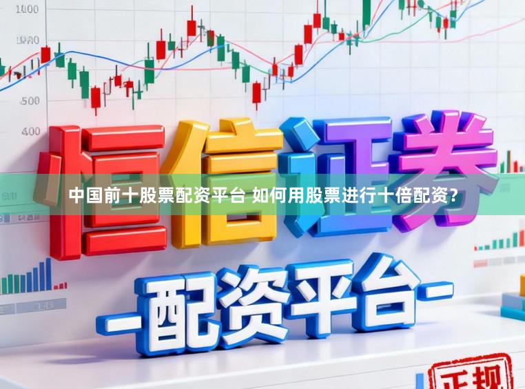 中国前十股票配资平台 如何用股票进行十倍配资？