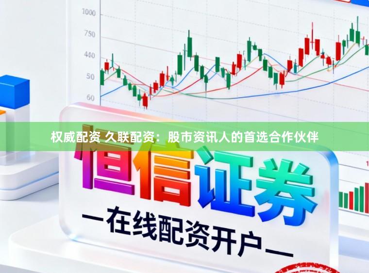 权威配资 久联配资：股市资讯人的首选合作伙伴
