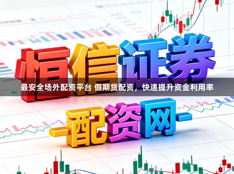 最安全场外配资平台 假期货配资,快速提升资金利用率
