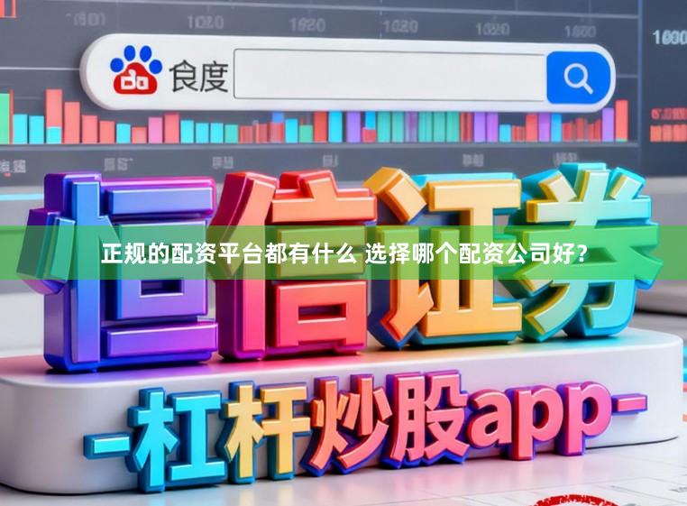 正规的配资平台都有什么 选择哪个配资公司好？