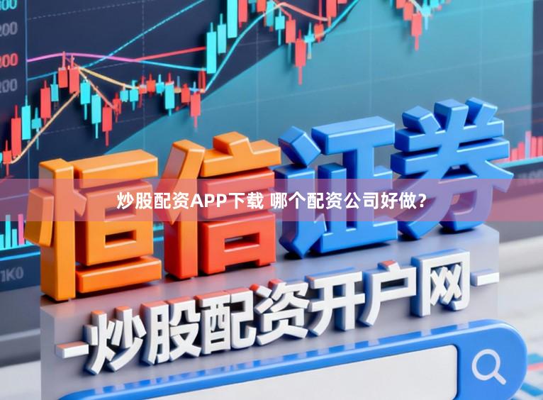 炒股配资APP下载 哪个配资公司好做?