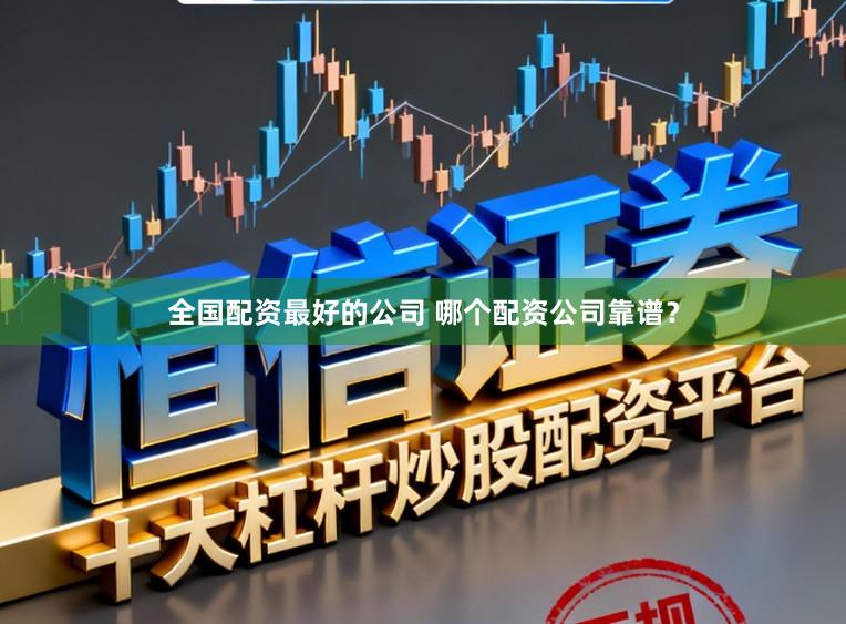 全国配资最好的公司 哪个配资公司靠谱？
