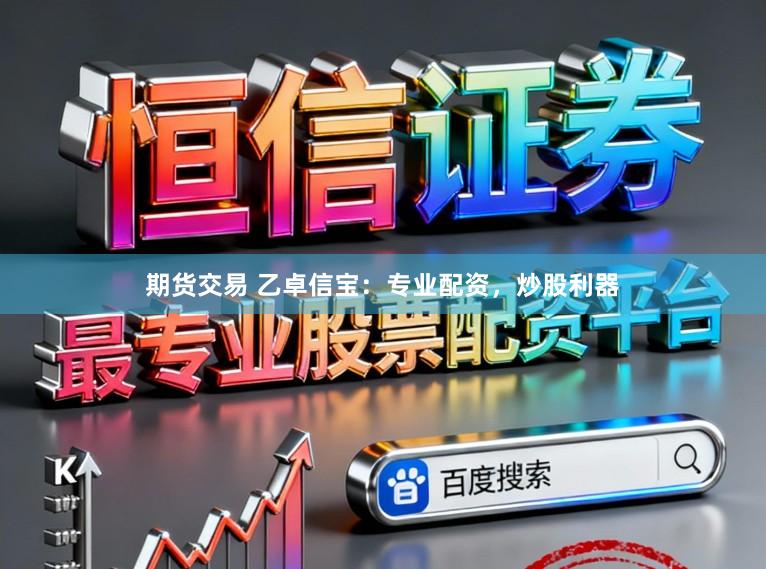 期货交易 乙卓信宝：专业配资，炒股利器