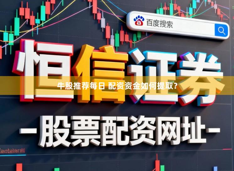 牛股推荐每日 配资资金如何提取？