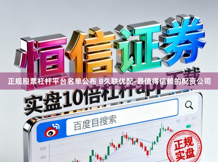 正规股票杠杆平台名单公布 B久联优配-最值得信赖的配资公司