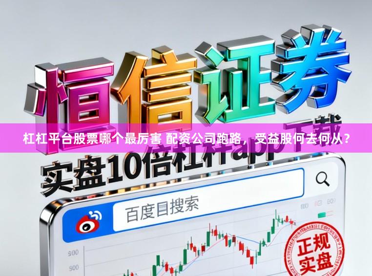 杠杠平台股票哪个最厉害 配资公司跑路,受益股何去何从?