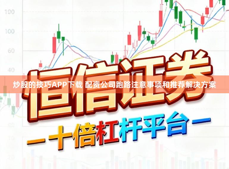 炒股的技巧APP下载 配资公司跑路注意事项和推荐解决方案