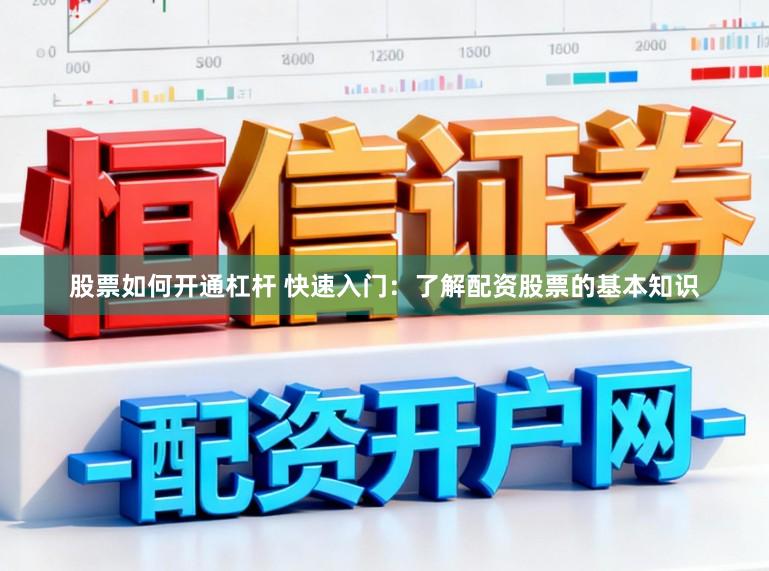 股票如何开通杠杆 快速入门：了解配资股票的基本知识