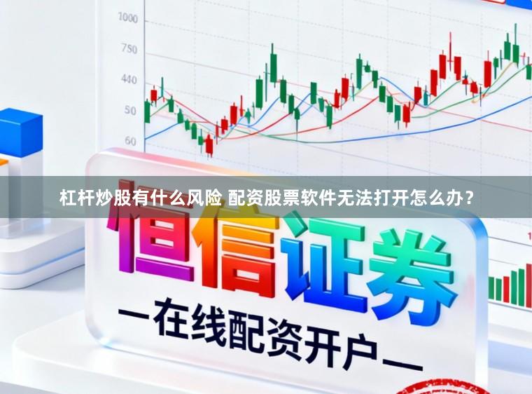杠杆炒股有什么风险 配资股票软件无法打开怎么办？