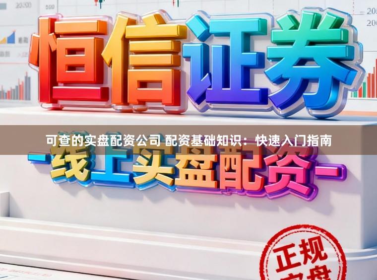 可查的实盘配资公司 配资基础知识：快速入门指南