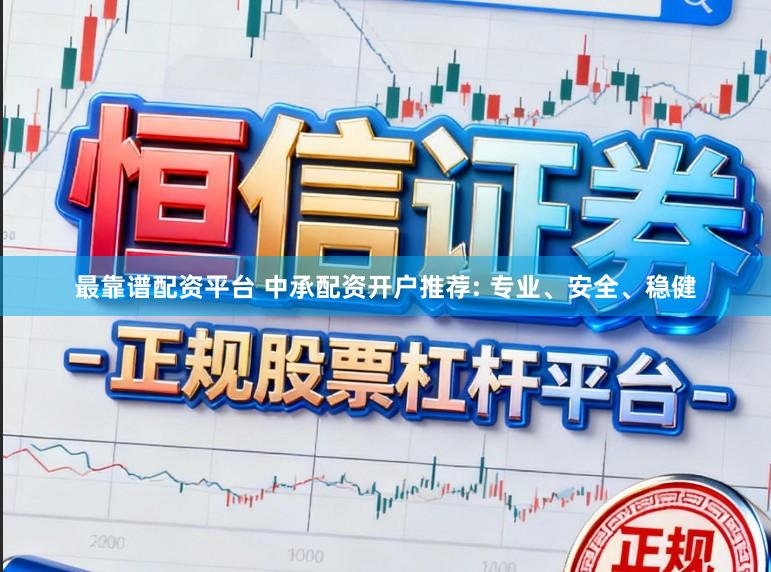 最靠谱配资平台 中承配资开户推荐: 专业、安全、稳健