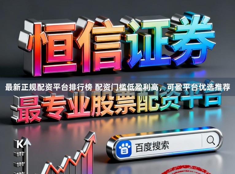 最新正规配资平台排行榜 配资门槛低盈利高，可盈平台优选推荐