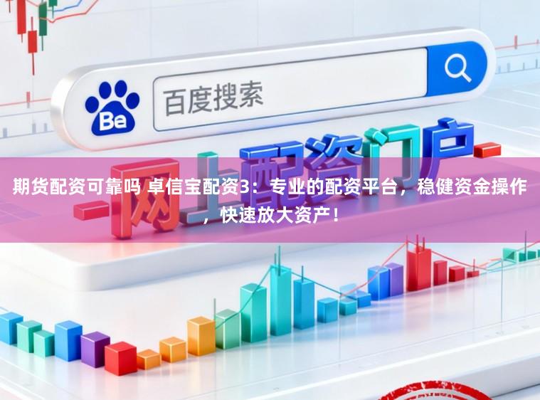 期货配资可靠吗 卓信宝配资3：专业的配资平台，稳健资金操作，快速放大资产！