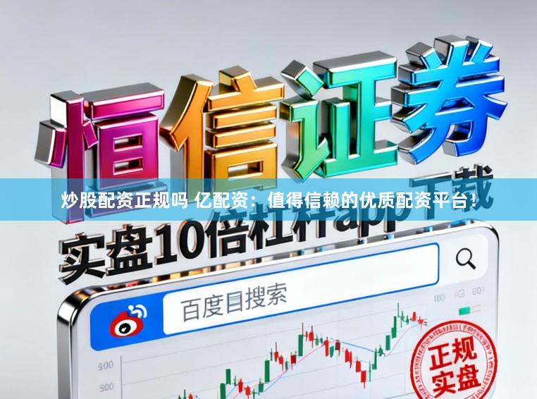 炒股配资正规吗 亿配资：值得信赖的优质配资平台！