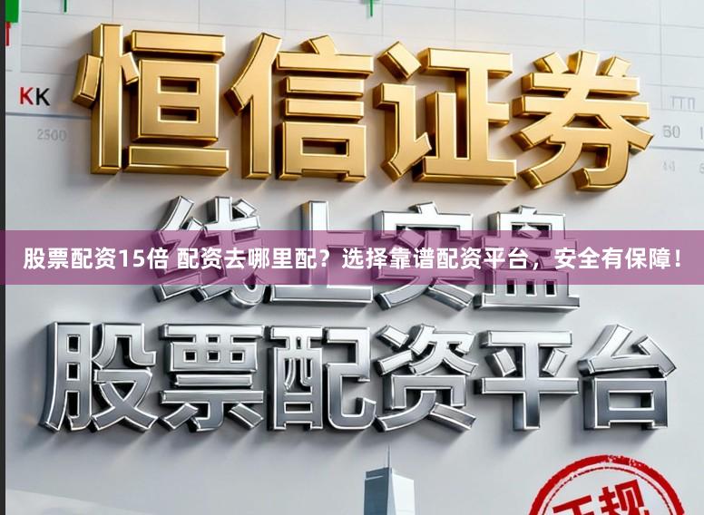 股票配资15倍 配资去哪里配？选择靠谱配资平台，安全有保障！