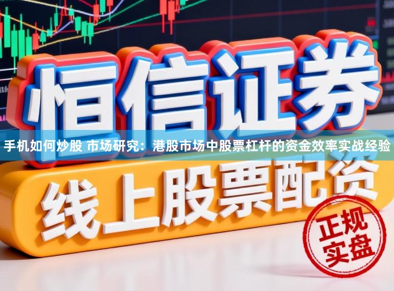 手机如何炒股 市场研究：港股市场中股票杠杆的资金效率实战经验