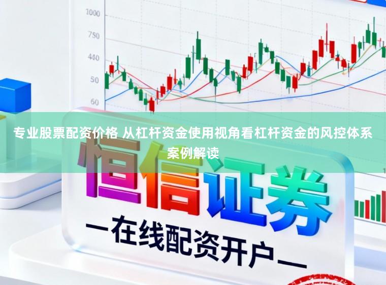 专业股票配资价格 从杠杆资金使用视角看杠杆资金的风控体系案例解读