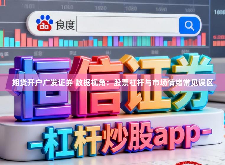 期货开户广发证券 数据视角：股票杠杆与市场情绪常见误区