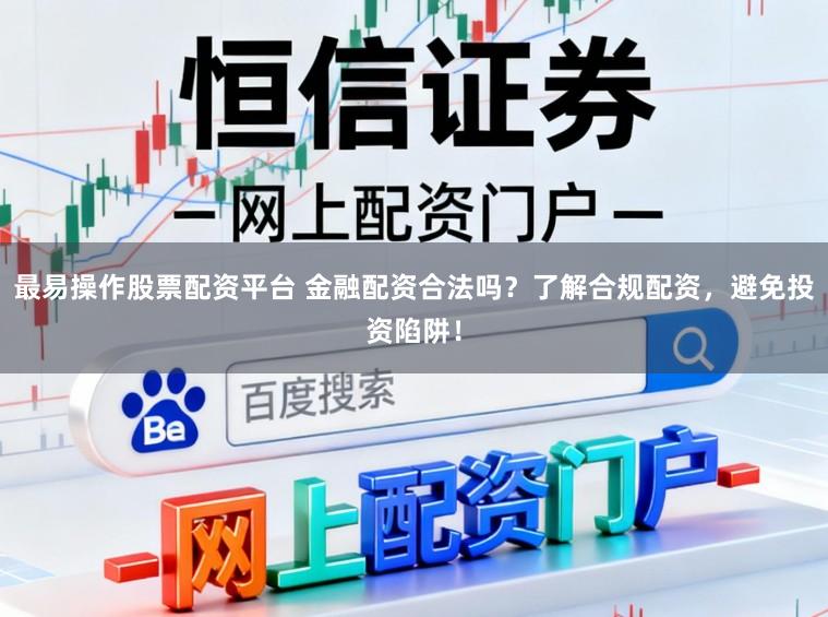 最易操作股票配资平台 金融配资合法吗？了解合规配资，避免投资陷阱！