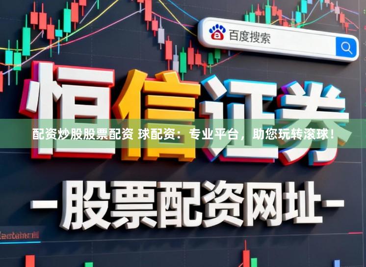 配资炒股股票配资 球配资：专业平台，助您玩转滚球！