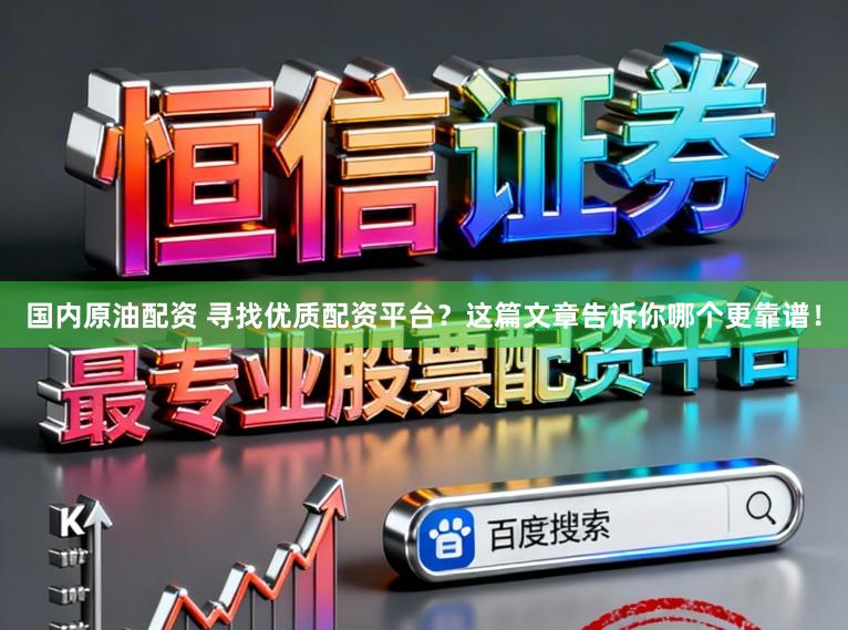 国内原油配资 寻找优质配资平台？这篇文章告诉你哪个更靠谱！