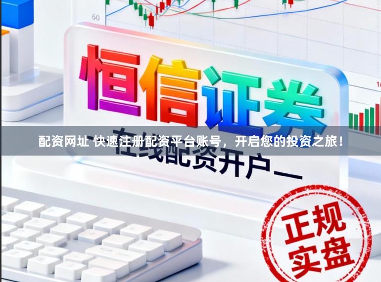 配资网址 快速注册配资平台账号，开启您的投资之旅！