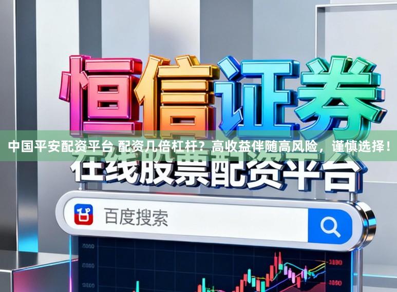 中国平安配资平台 配资几倍杠杆？高收益伴随高风险，谨慎选择！
