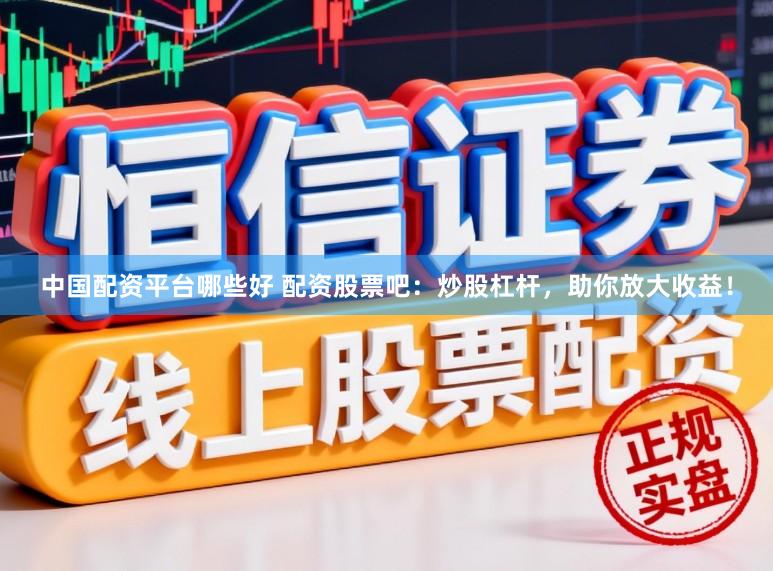 中国配资平台哪些好 配资股票吧：炒股杠杆，助你放大收益！