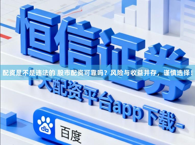 配资是不是违法的 股市配资可靠吗？风险与收益并存，谨慎选择！