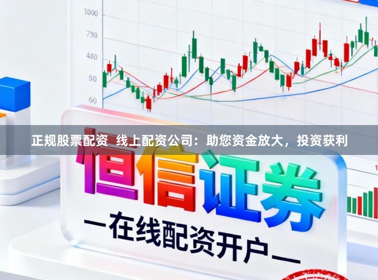 正规股票配资  线上配资公司：助您资金放大，投资获利